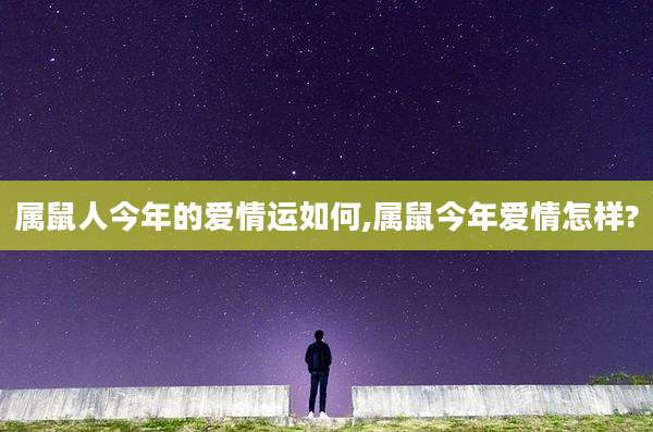 属鼠人今年的爱情运如何,属鼠今年爱情怎样?