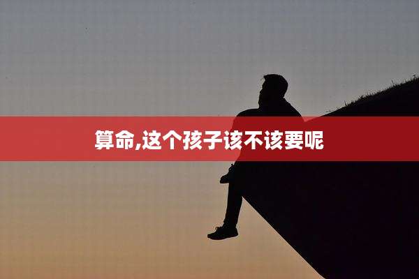 算命,这个孩子该不该要呢