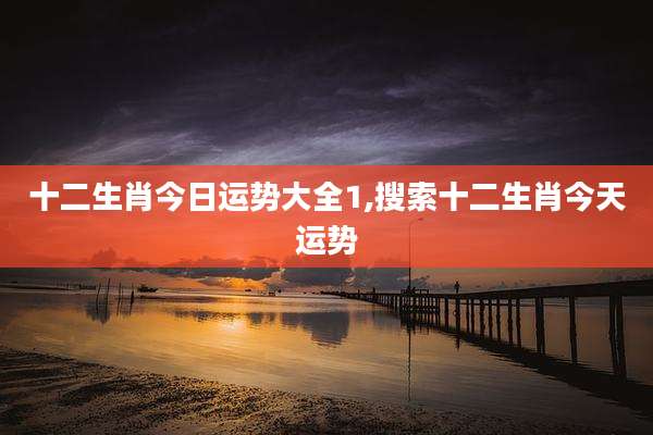 十二生肖今日运势大全1,搜索十二生肖今天运势