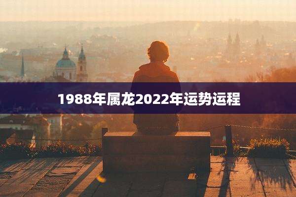 1988年属龙2022年运势运程