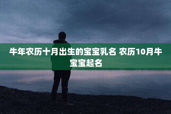 牛年农历十月出生的宝宝乳名 农历10月牛宝宝起名