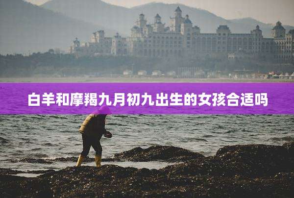 白羊和摩羯九月初九出生的女孩合适吗