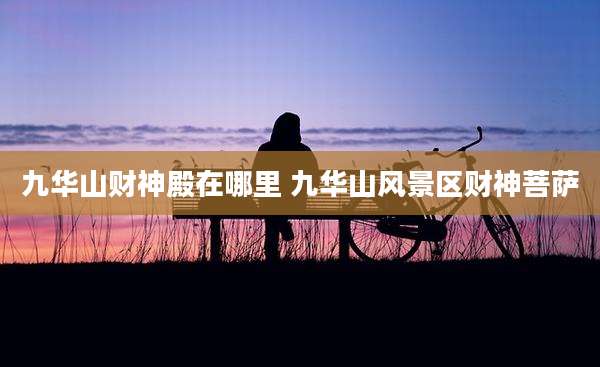 九华山财神殿在哪里 九华山风景区财神菩萨