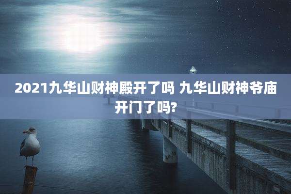 2021九华山财神殿开了吗 九华山财神爷庙开门了吗?