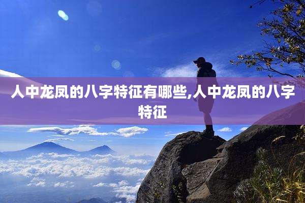 人中龙凤的八字特征有哪些,人中龙凤的八字特征