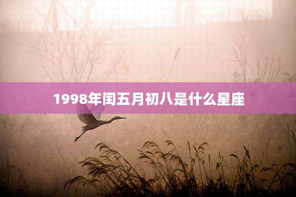 1998年闰五月初八是什么星座