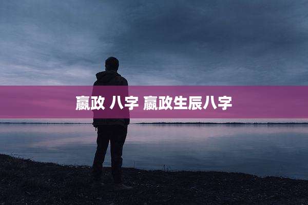 嬴政 八字 嬴政生辰八字