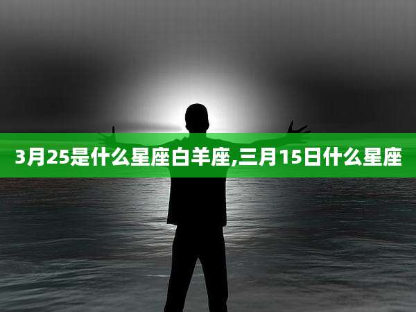 3月25是什么星座白羊座,三月15日什么星座