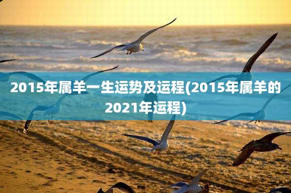 2015年属羊一生运势及运程(2015年属羊的2021年运程)