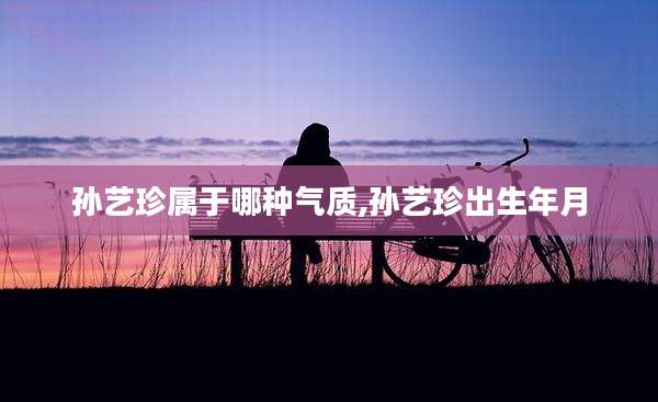 孙艺珍属于哪种气质,孙艺珍出生年月