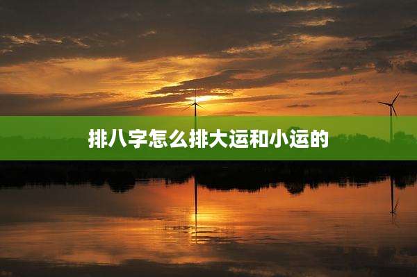 排八字怎么排大运和小运的