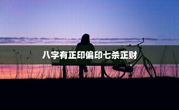 八字有正印偏印七杀正财