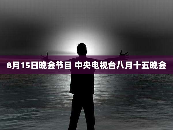 8月15日晚会节目 中央电视台八月十五晚会