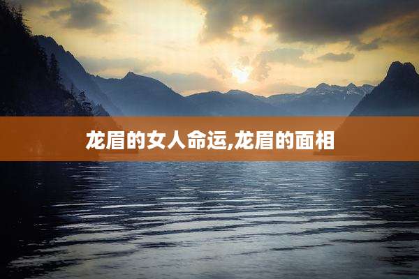 龙眉的女人命运,龙眉的面相