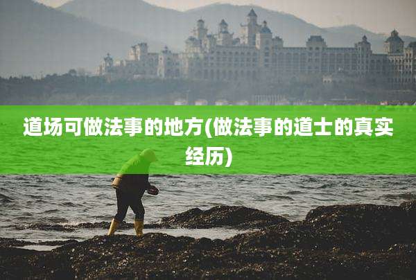 道场可做法事的地方(做法事的道士的真实经历)