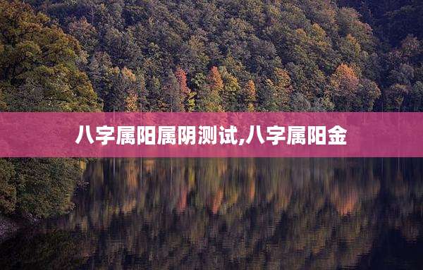 八字属阳属阴测试,八字属阳金