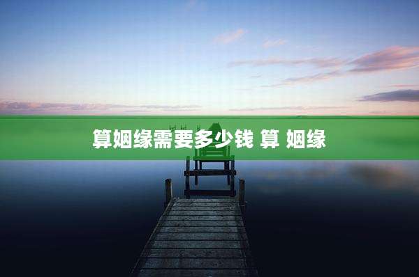 算姻缘需要多少钱 算 姻缘