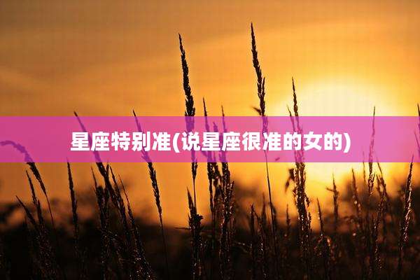 星座特别准(说星座很准的女的)