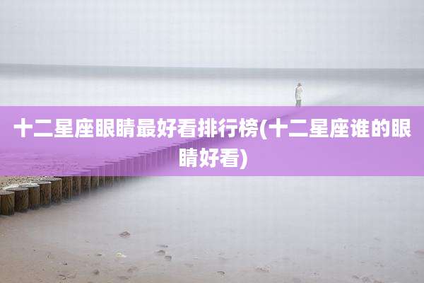 十二星座眼睛最好看排行榜(十二星座谁的眼睛好看)