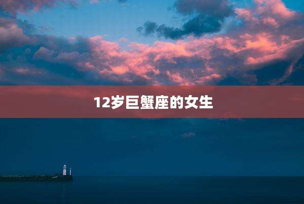 12岁巨蟹座的女生
