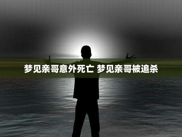梦见亲哥意外死亡 梦见亲哥被追杀