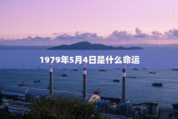 1979年5月4日是什么命运