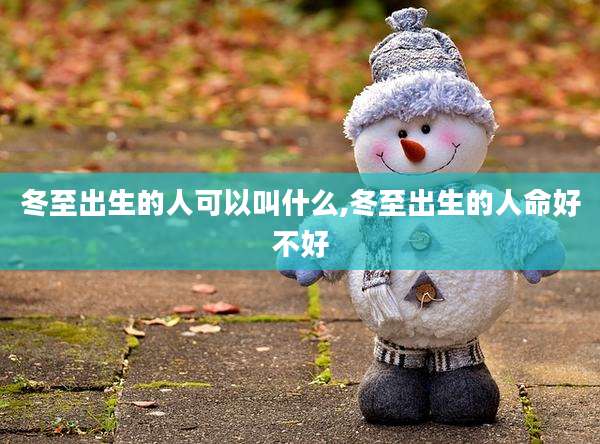 冬至出生的人可以叫什么,冬至出生的人命好不好