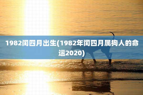 1982闰四月出生(1982年闰四月属狗人的命运2020)