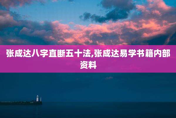 张成达八字直断五十法,张成达易学书籍内部资料