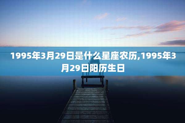1995年3月29日是什么星座农历,1995年3月29日阳历生日