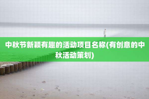 中秋节新颖有趣的活动项目名称(有创意的中秋活动策划)