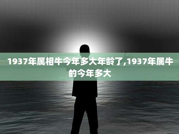 1937年属相牛今年多大年龄了,1937年属牛的今年多大