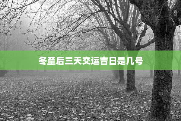 冬至后三天交运吉日是几号
