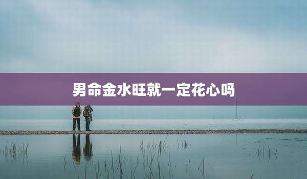 男命金水旺就一定花心吗