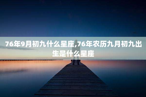 76年9月初九什么星座,76年农历九月初九出生是什么星座