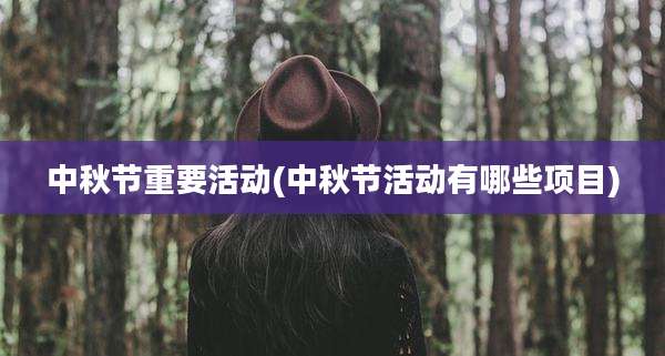 中秋节重要活动(中秋节活动有哪些项目)