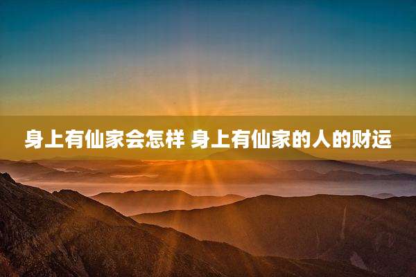 身上有仙家会怎样 身上有仙家的人的财运