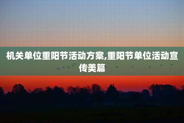 机关单位重阳节活动方案,重阳节单位活动宣传美篇