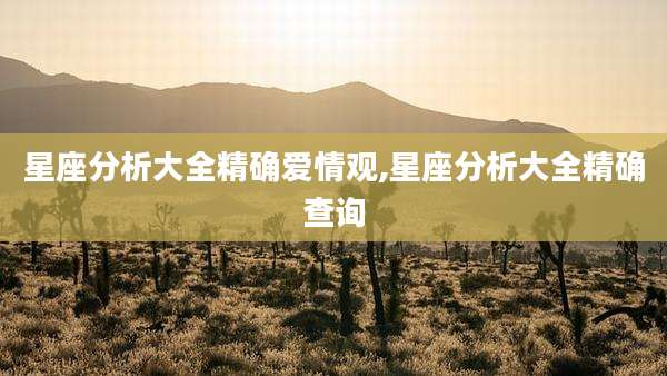 星座分析大全精确爱情观,星座分析大全精确查询