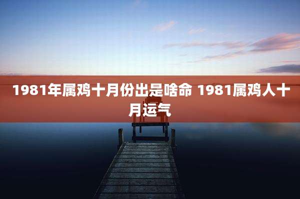 1981年属鸡十月份出是啥命 1981属鸡人十月运气