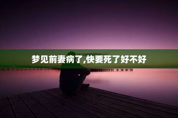 梦见前妻病了,快要死了好不好