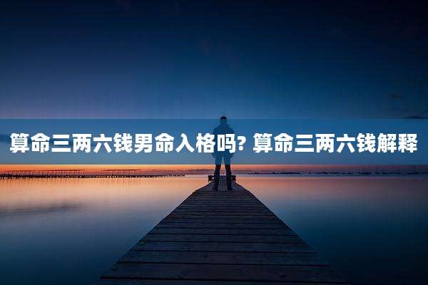 算命三两六钱男命入格吗? 算命三两六钱解释