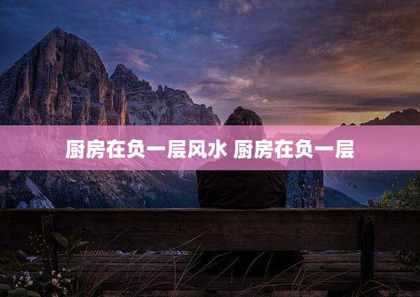 厨房在负一层风水 厨房在负一层