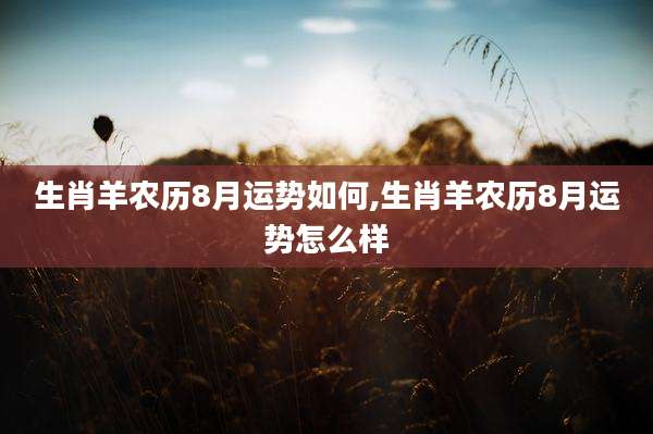 生肖羊农历8月运势如何,生肖羊农历8月运势怎么样