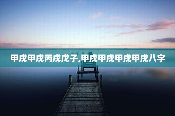 甲戌甲戌丙戌戊子,甲戌甲戌甲戌甲戌八字