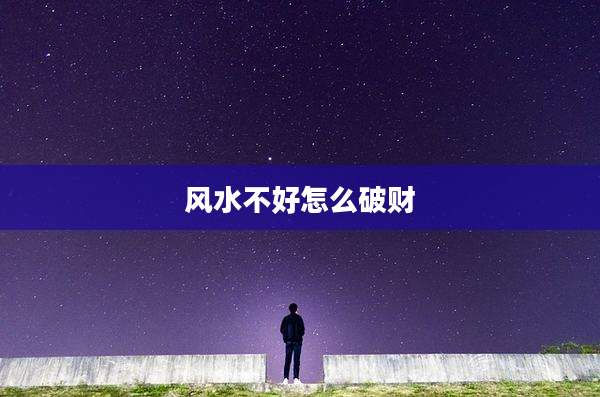 风水不好怎么破财