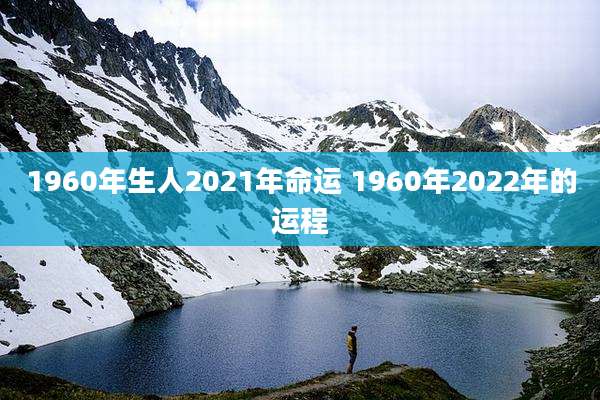 1960年生人2021年命运 1960年2022年的运程