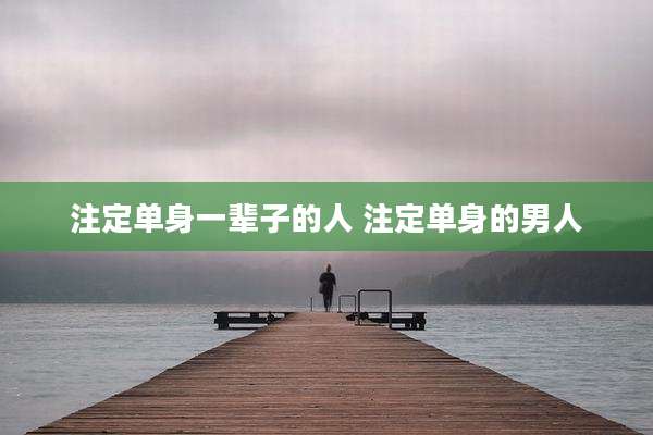 注定单身一辈子的人 注定单身的男人