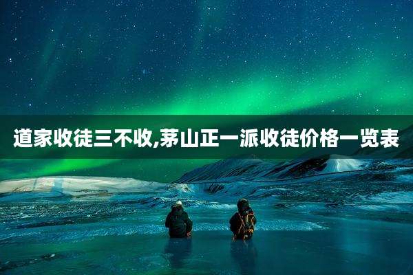 道家收徒三不收,茅山正一派收徒价格一览表