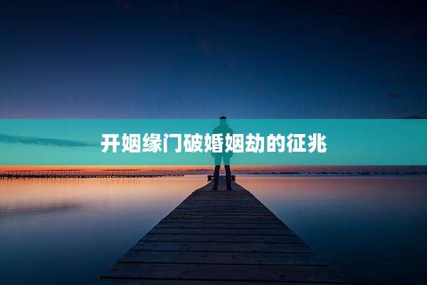 开姻缘门破婚姻劫的征兆